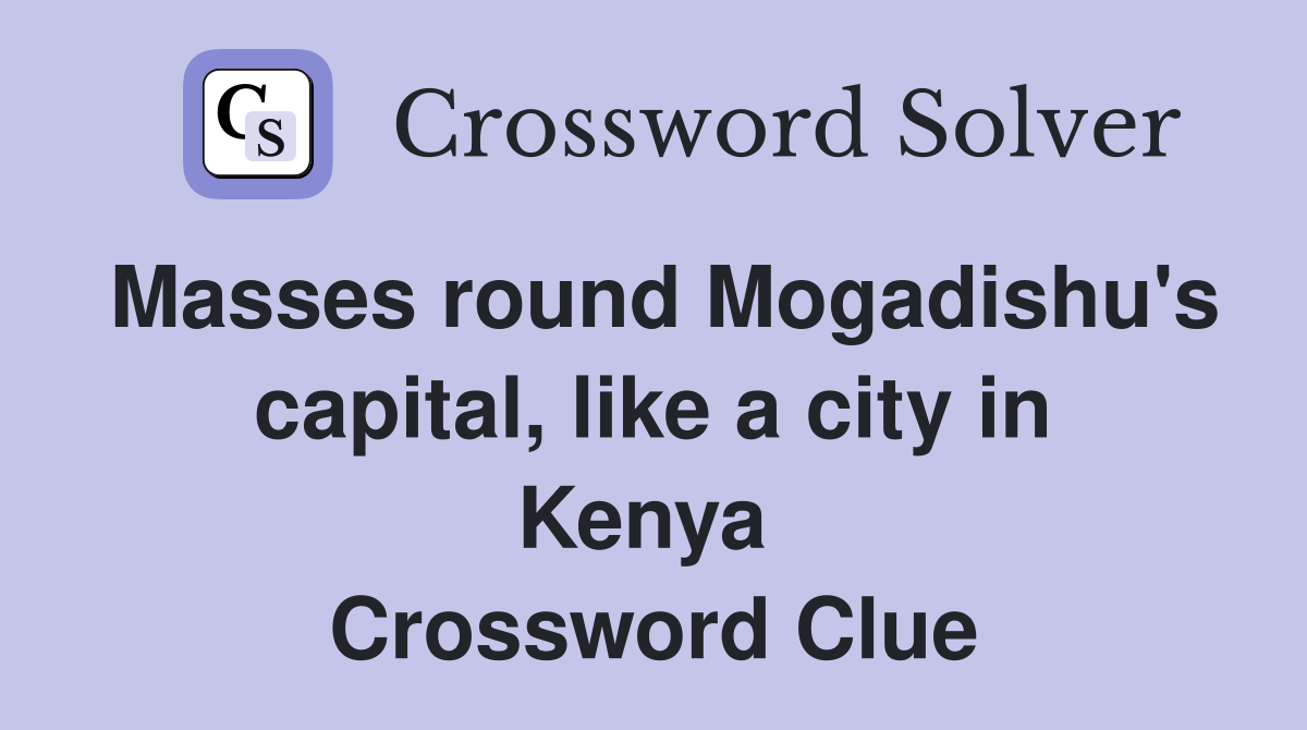 Masses round Mogadishu's capital, like a city in Kenya  Crossword Clue