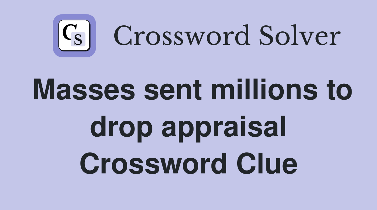 Masses sent millions to drop appraisal Crossword Clue