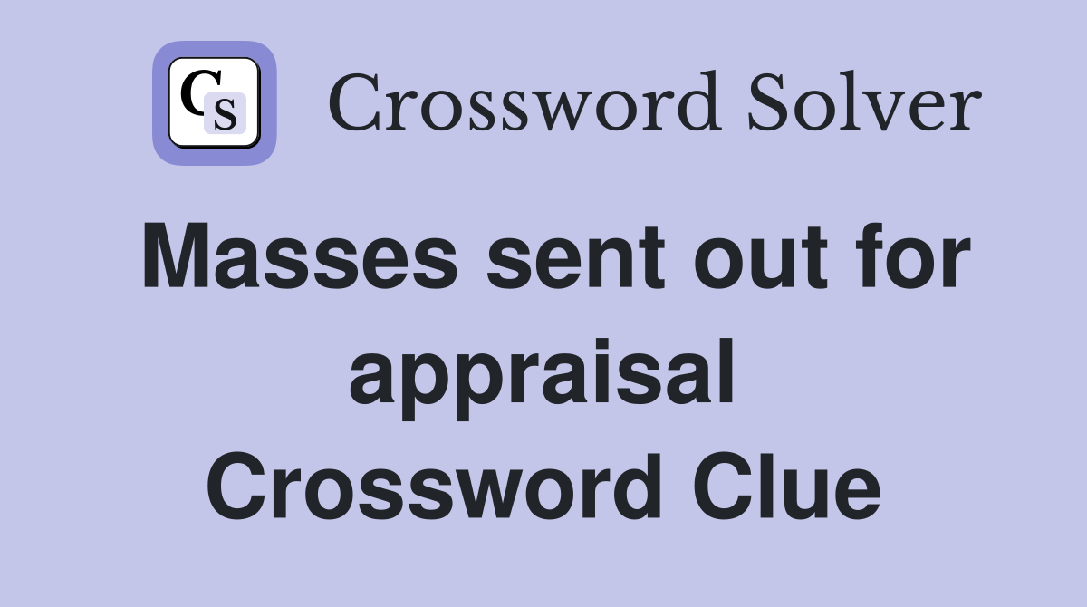 Masses sent out for appraisal Crossword Clue
