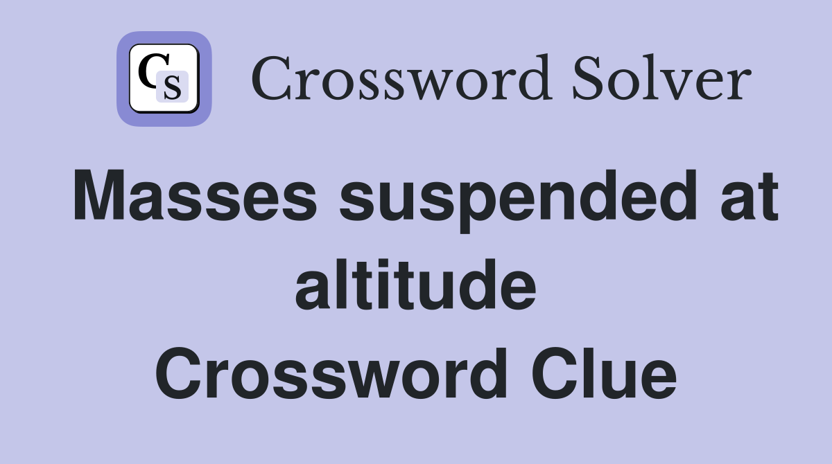 Masses suspended at altitude Crossword Clue