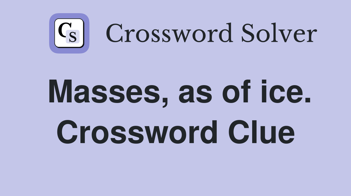 Masses, as of ice. Crossword Clue