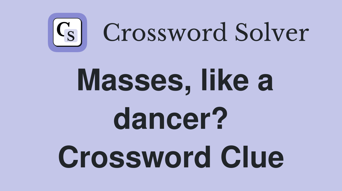 Masses, like a dancer? Crossword Clue