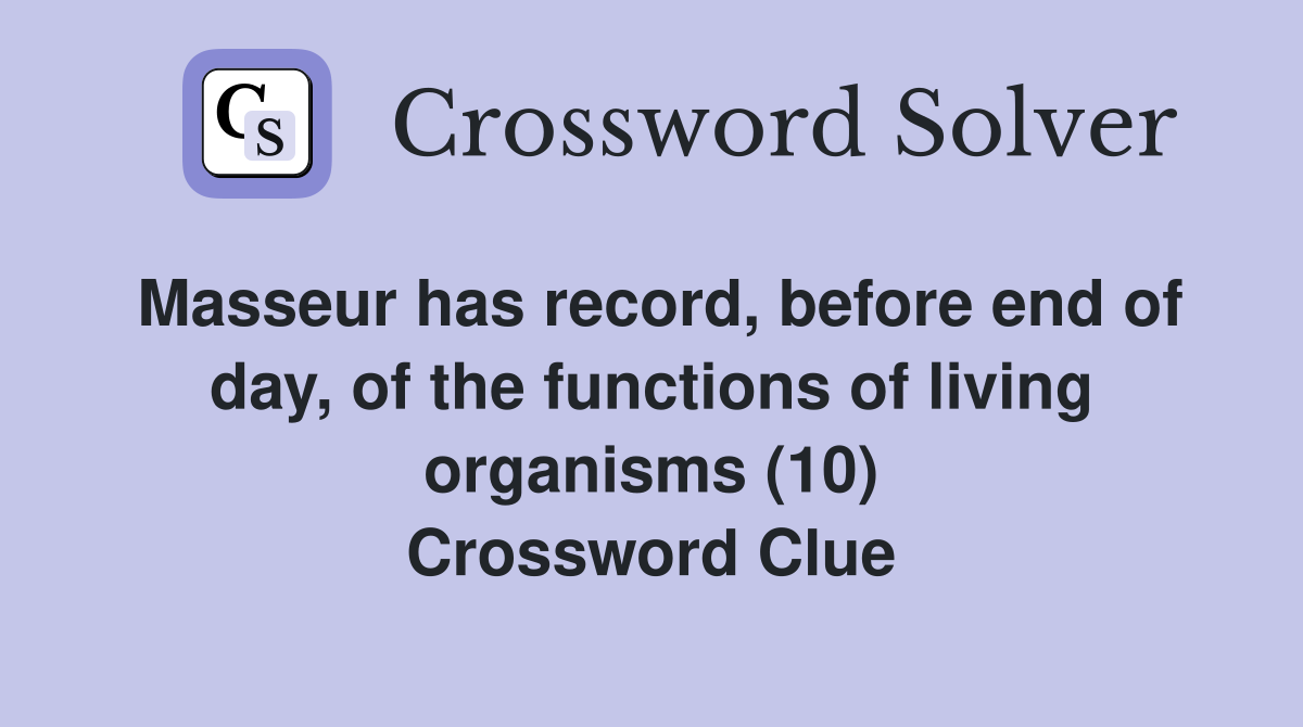 Masseur has record, before end of day, of the functions of living organisms (10) Crossword Clue
