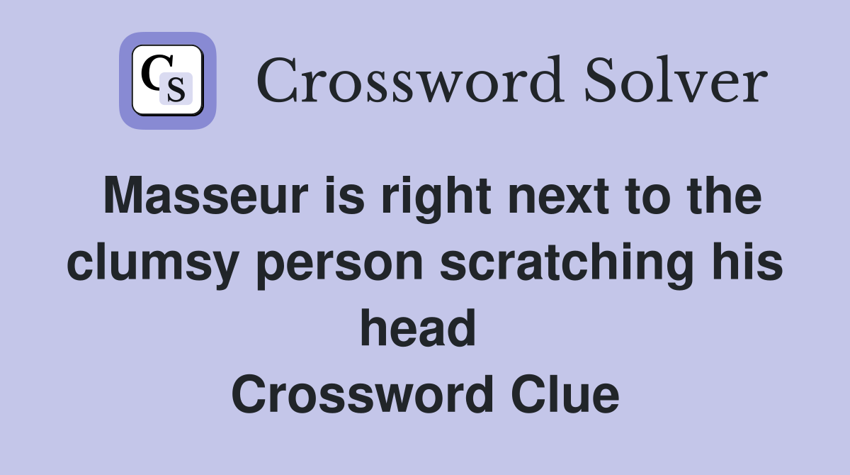 Masseur is right next to the clumsy person scratching his head  Crossword Clue