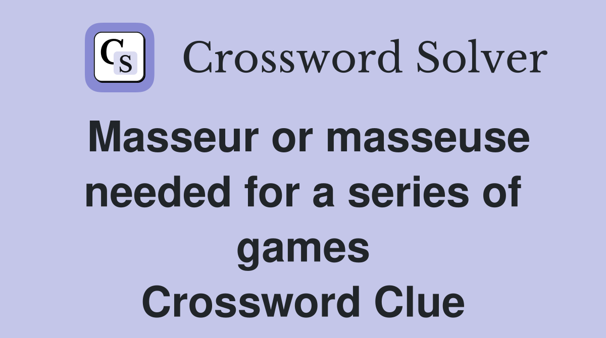 Masseur or masseuse needed for a series of games Crossword Clue