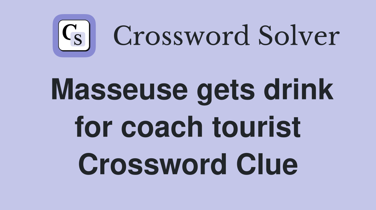 Masseuse gets drink for coach tourist Crossword Clue