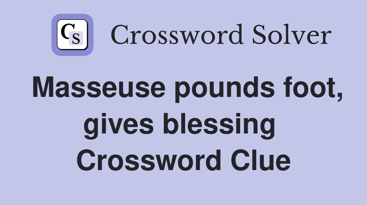 Masseuse pounds foot, gives blessing  Crossword Clue