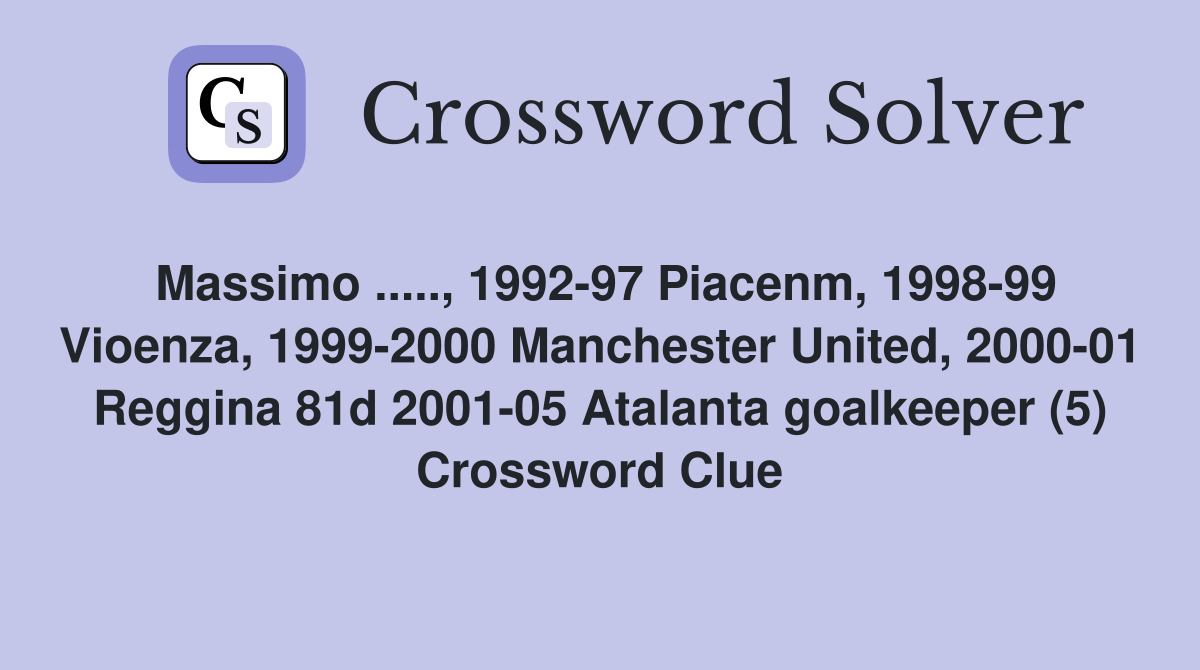 Massimo ....., 1992-97 Piacenm, 1998-99 Vioenza, 1999-2000 Manchester United, 2000-01 Reggina 81d 2001-05 Atalanta goalkeeper (5) Crossword Clue