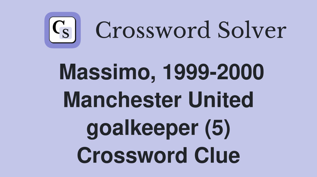 Massimo, 1999-2000 Manchester United goalkeeper (5) Crossword Clue