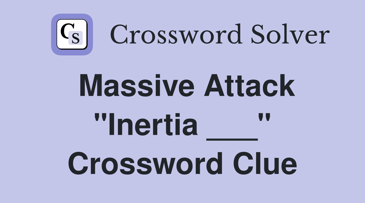 Massive Attack "Inertia ___" Crossword Clue