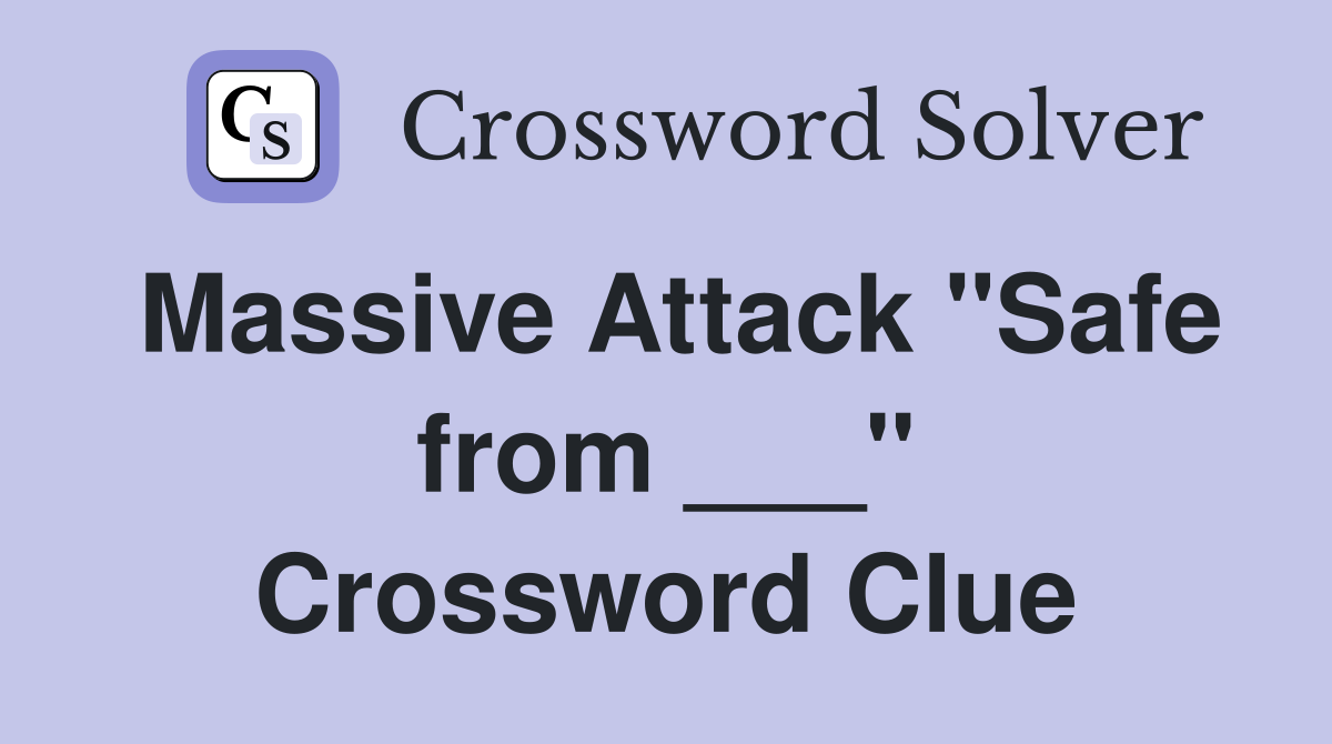 Massive Attack "Safe from ___" Crossword Clue