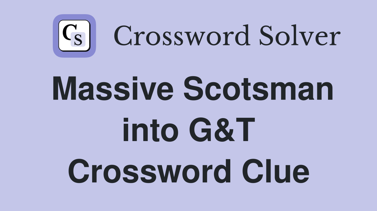 Massive Scotsman into G&T Crossword Clue