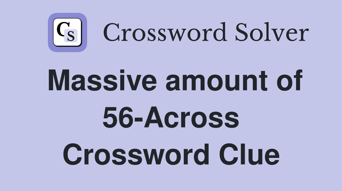 Massive amount of 56-Across Crossword Clue