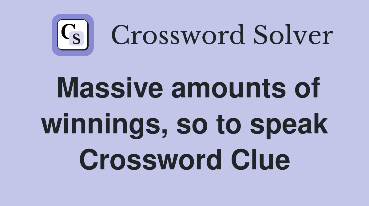 Massive amounts of winnings, so to speak Crossword Clue