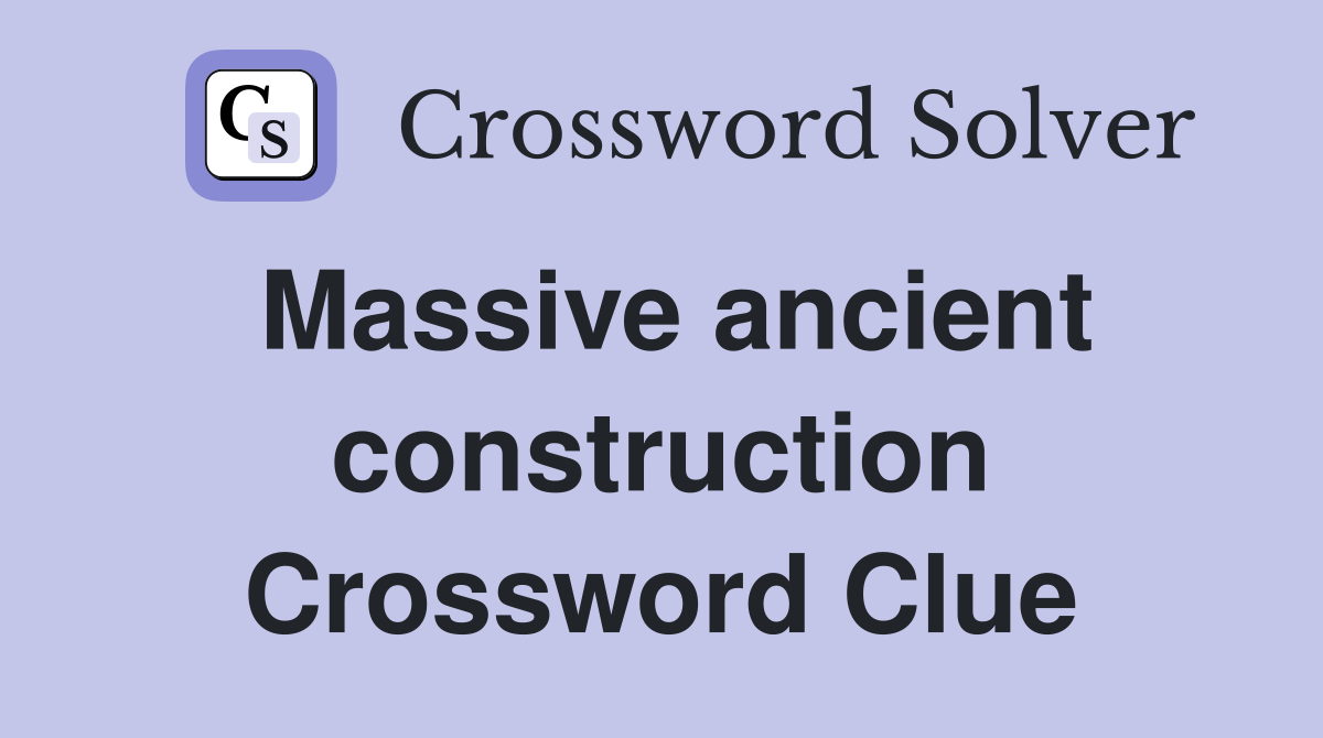 Massive ancient construction Crossword Clue