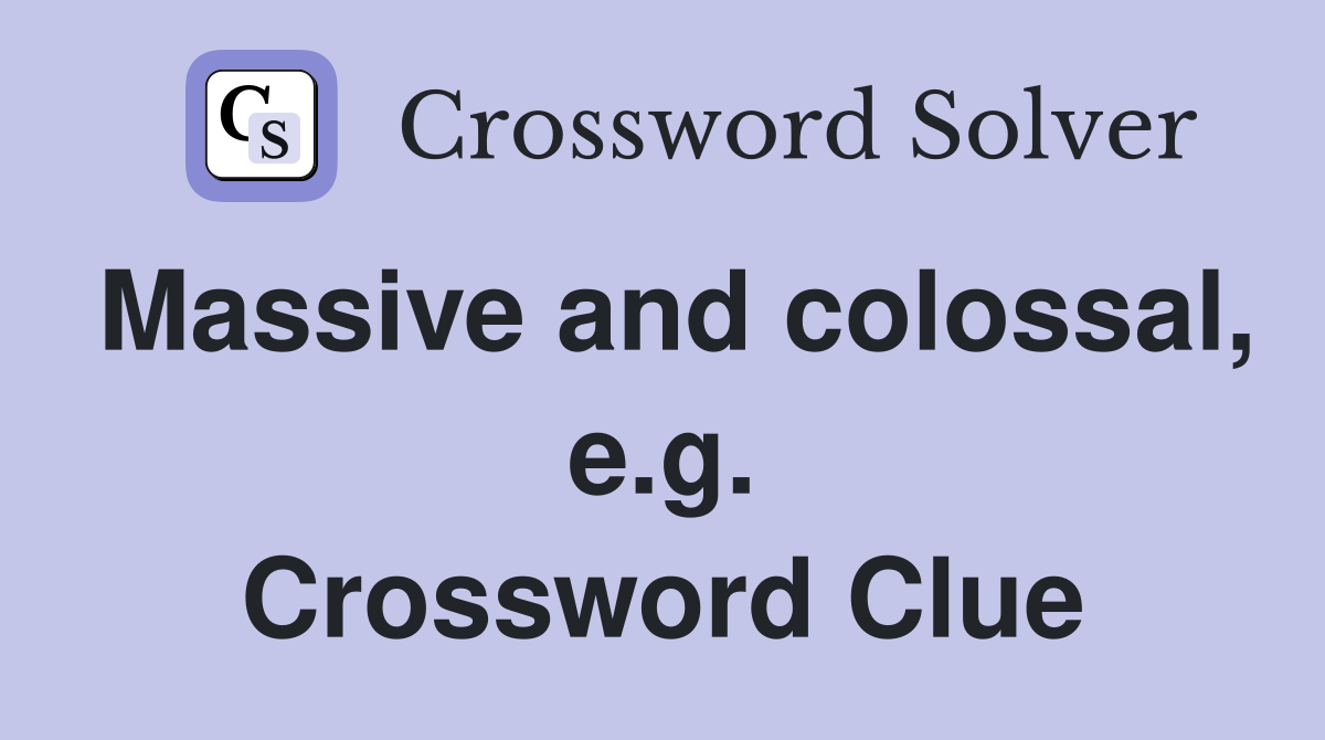 Massive and colossal, e.g. Crossword Clue