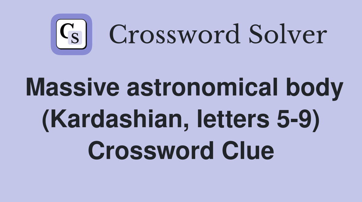 Massive astronomical body (Kardashian, letters 5-9) Crossword Clue