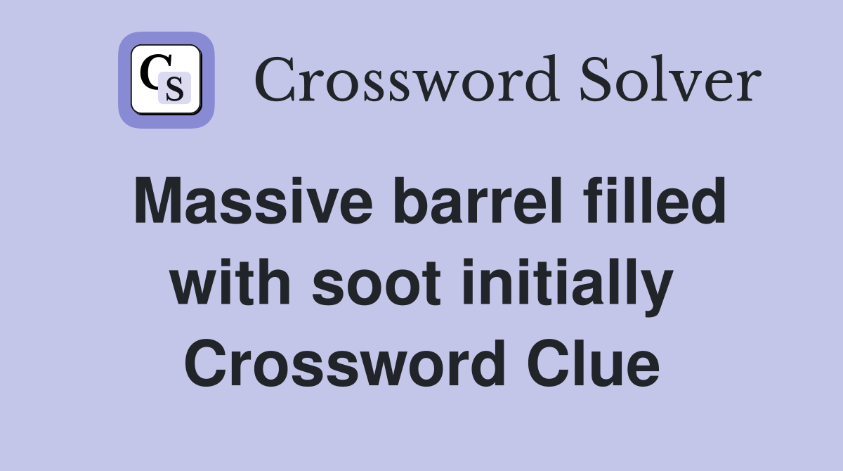 Massive barrel filled with soot initially Crossword Clue