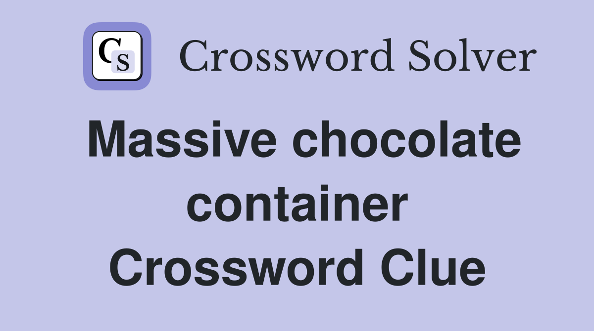 Massive chocolate container Crossword Clue