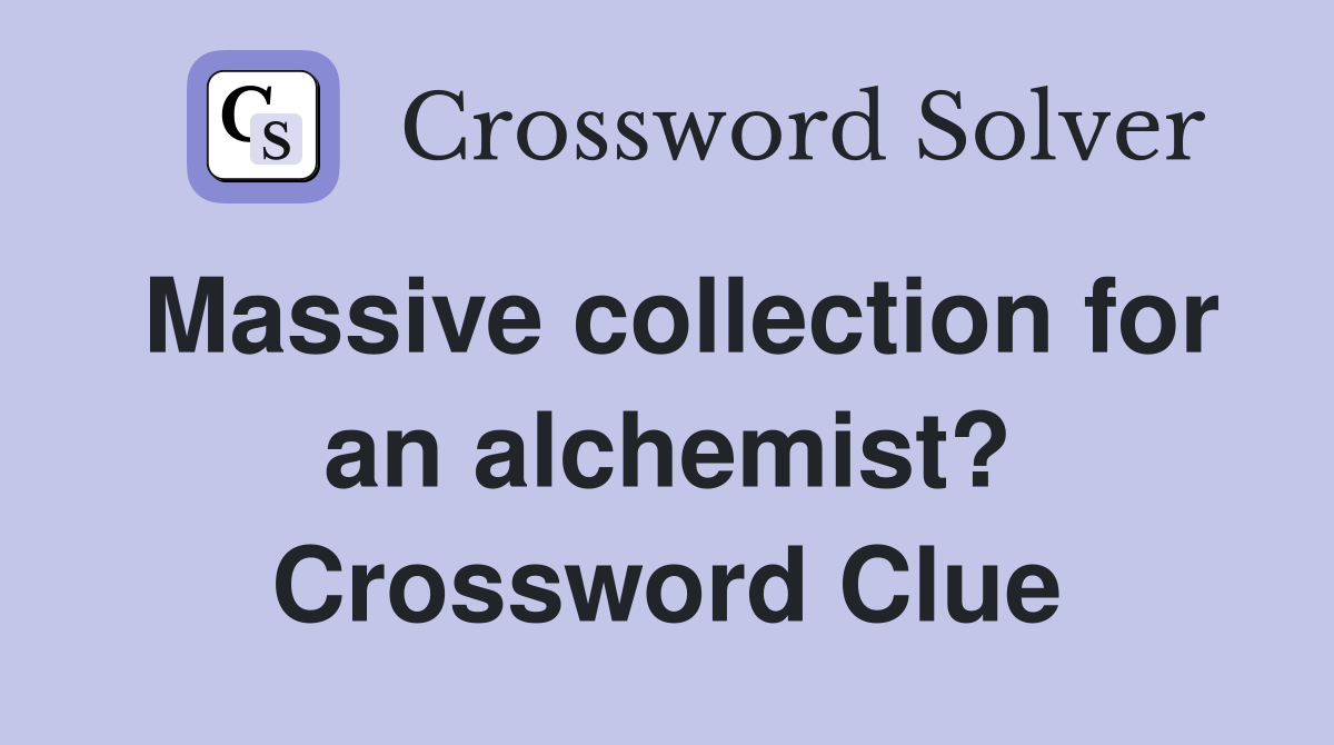 Massive collection for an alchemist? Crossword Clue