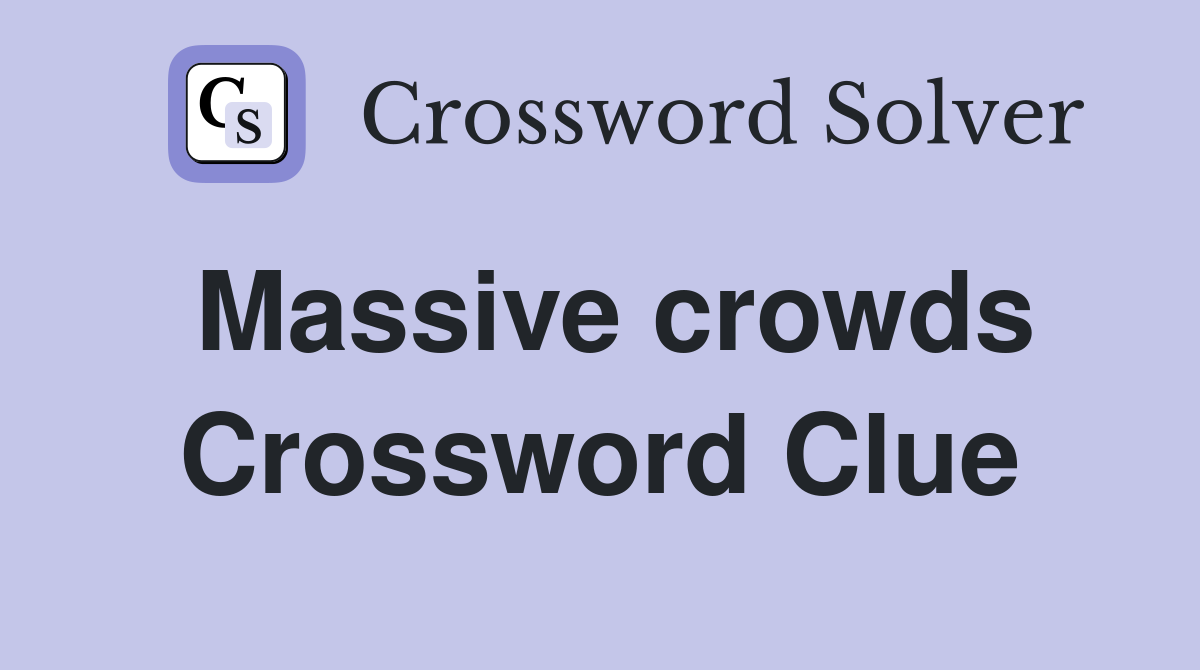 Massive crowds Crossword Clue