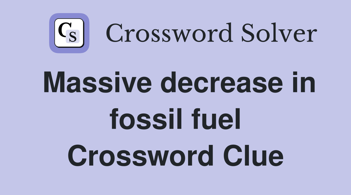 Massive decrease in fossil fuel Crossword Clue