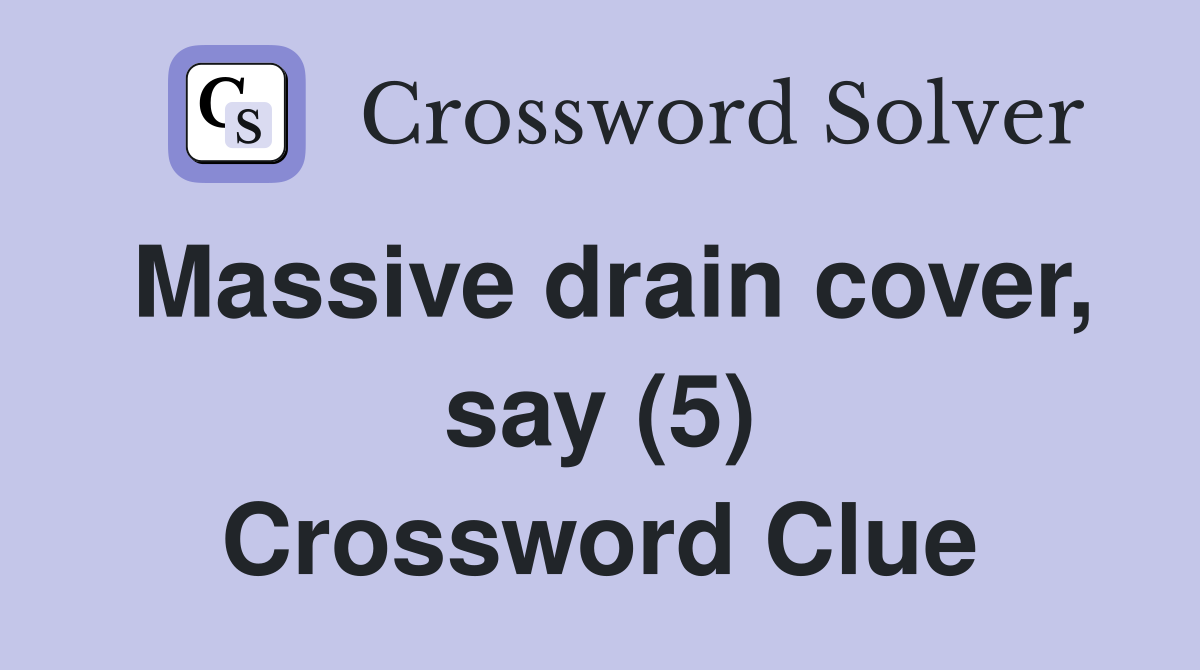Massive drain cover, say (5) Crossword Clue