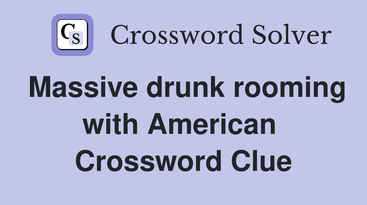 Massive drunk rooming with American  Crossword Clue