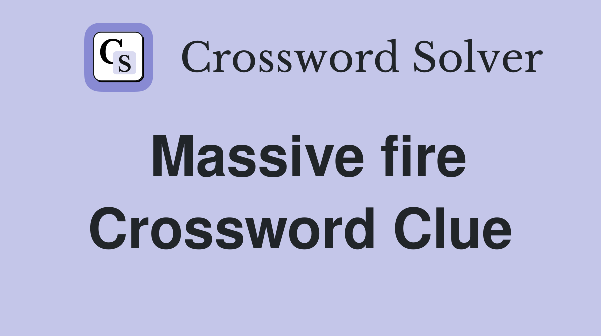 Massive fire Crossword Clue