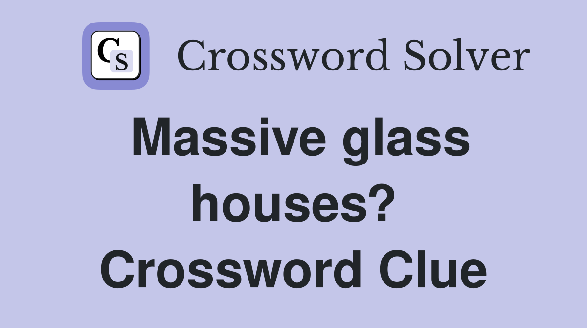 Massive glass houses? Crossword Clue