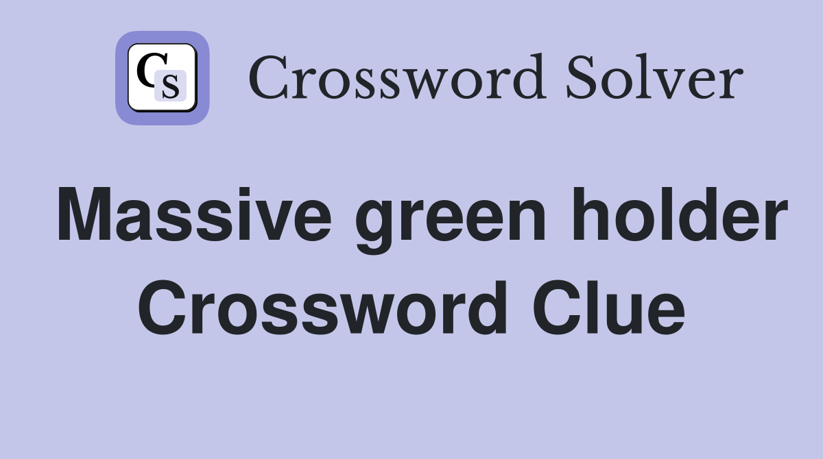 Massive green holder Crossword Clue