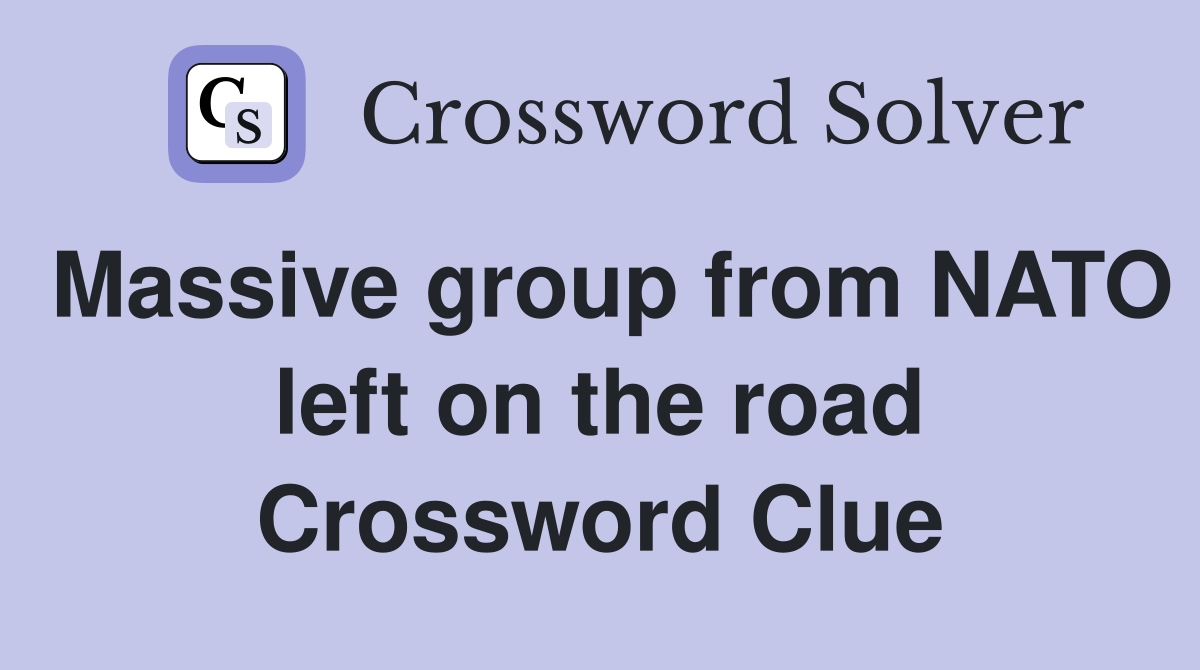 Massive group from NATO left on the road Crossword Clue