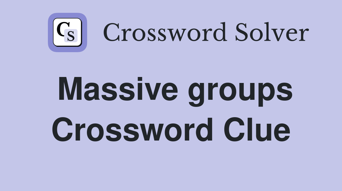 Massive groups Crossword Clue