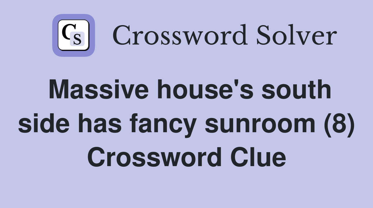 Massive house's south side has fancy sunroom (8) Crossword Clue