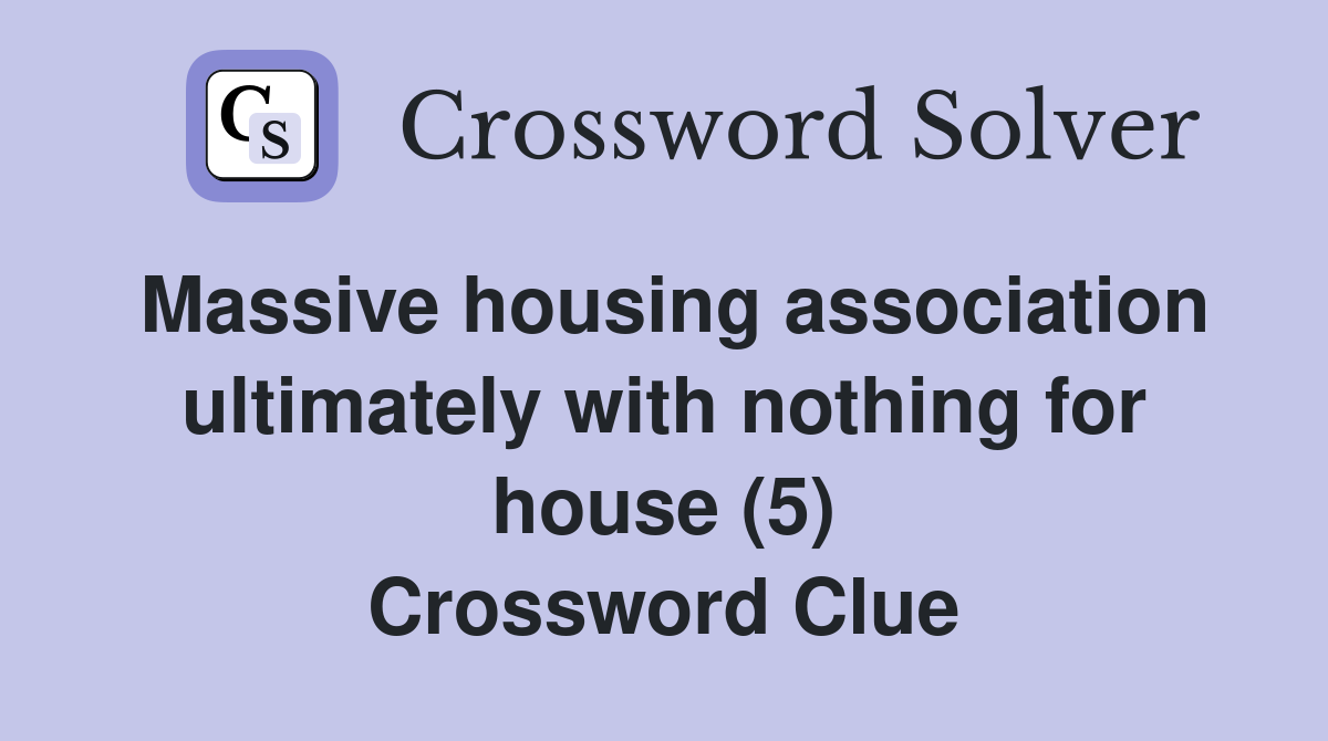 Massive housing association ultimately with nothing for house (5) Crossword Clue