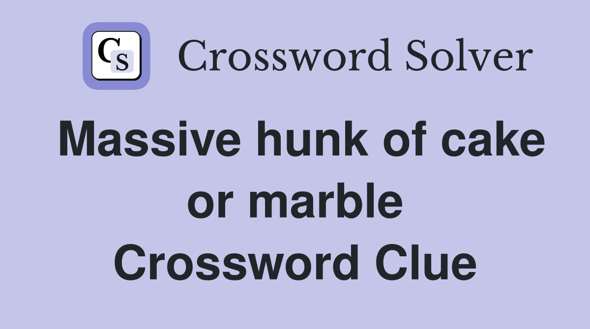 Massive hunk of cake or marble Crossword Clue