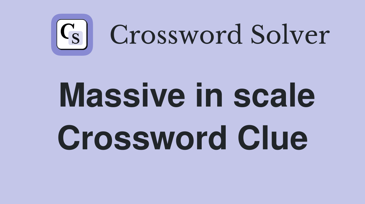 Massive in scale Crossword Clue