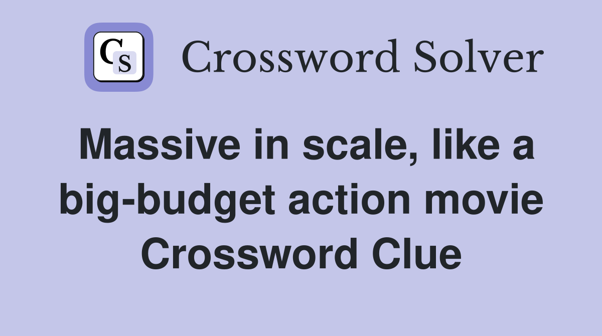 Massive in scale, like a big-budget action movie Crossword Clue