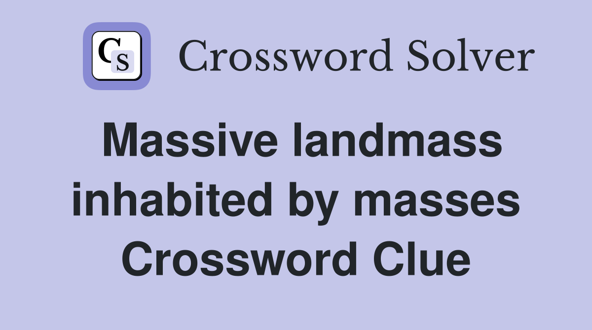 Massive landmass inhabited by masses Crossword Clue