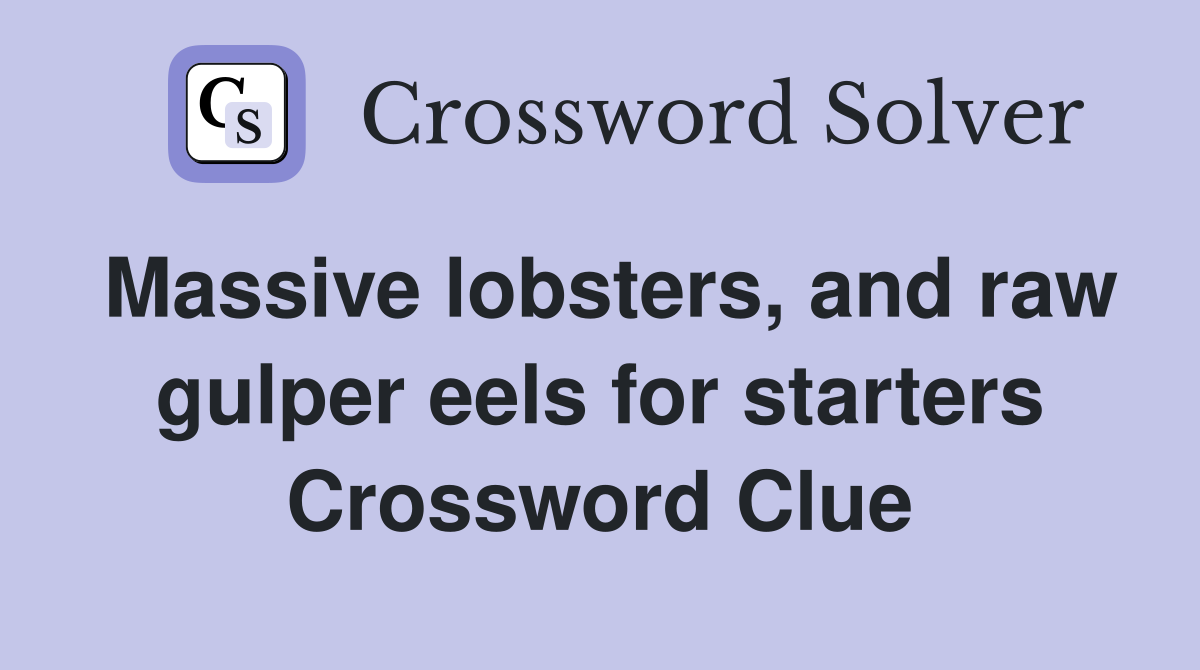 Massive lobsters, and raw gulper eels for starters Crossword Clue