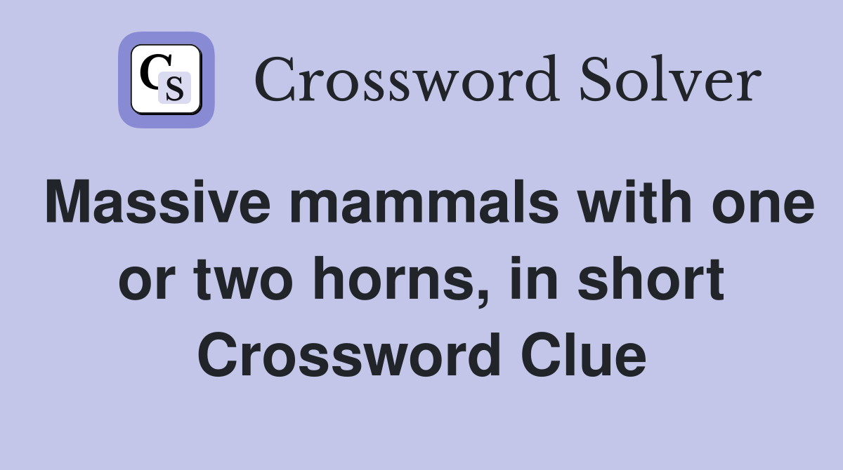 Massive mammals with one or two horns, in short Crossword Clue