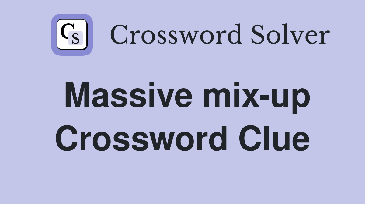 Massive mix-up Crossword Clue