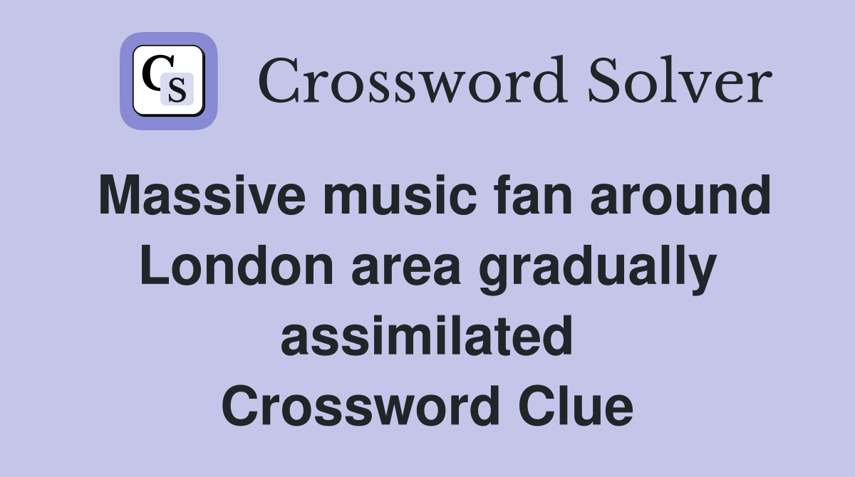 Massive music fan around London area gradually assimilated Crossword Clue