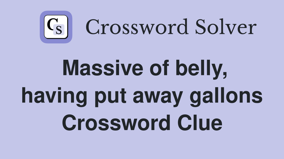 Massive of belly, having put away gallons Crossword Clue