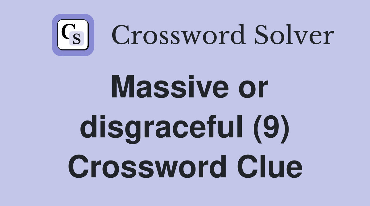 Massive or disgraceful (9) Crossword Clue