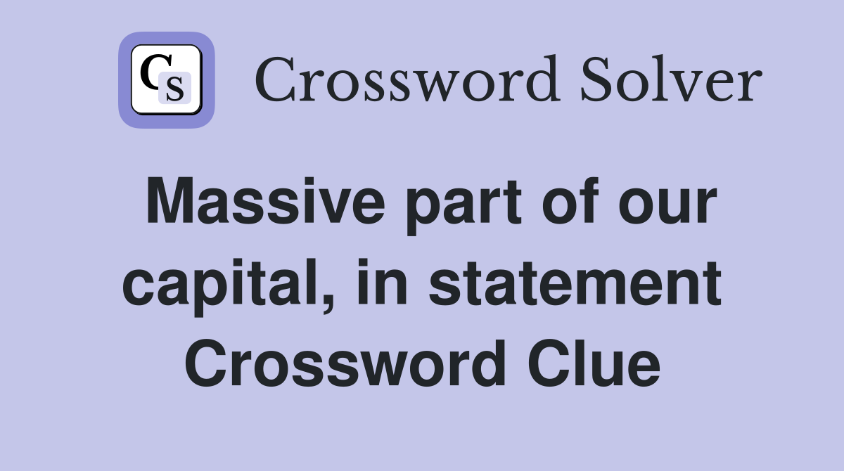 Massive part of our capital, in statement Crossword Clue