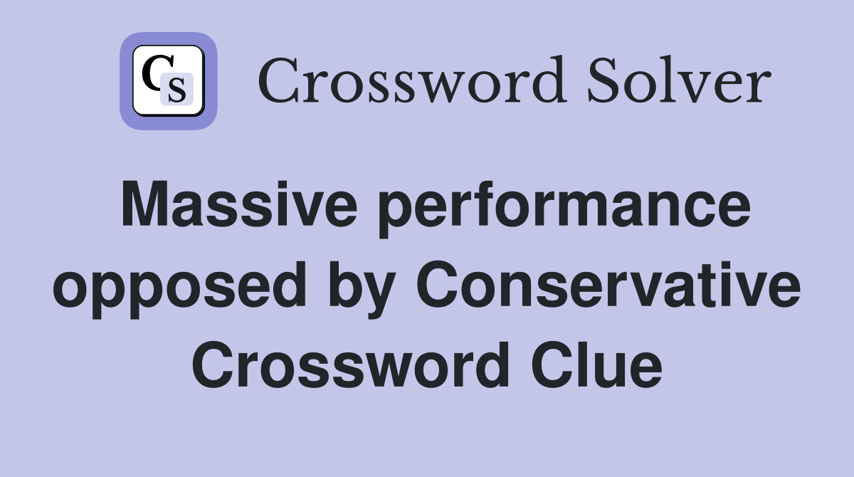 Massive performance opposed by Conservative Crossword Clue