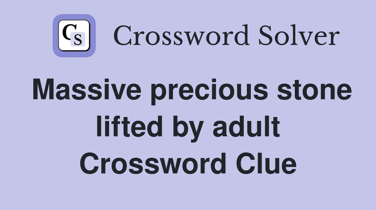 Massive precious stone lifted by adult Crossword Clue