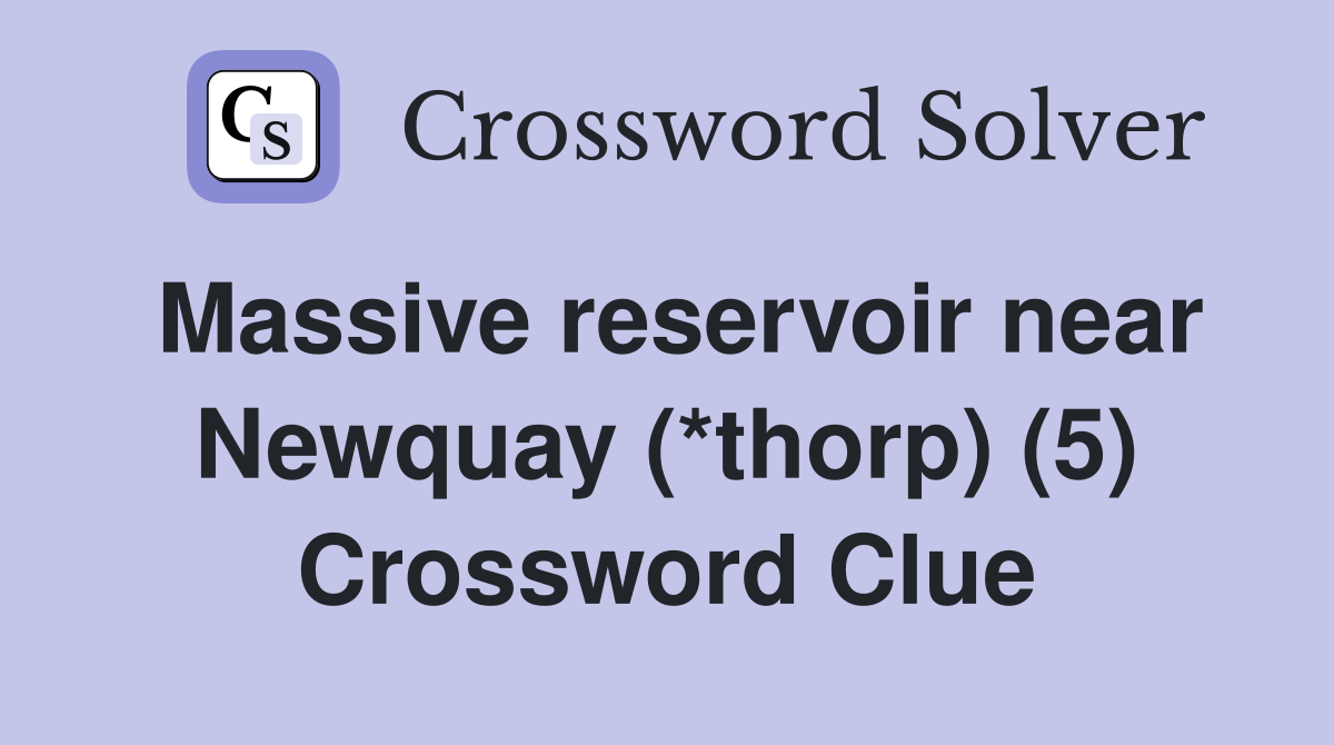 Massive reservoir near Newquay (*thorp) (5) Crossword Clue