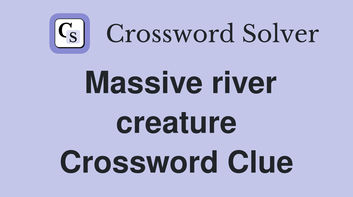 Massive river creature Crossword Clue